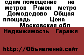 сдам помещение 120 на. метров › Район ­ метро Домодедово › Общая площадь ­ 120 › Цена ­ 27 000 - Московская обл. Недвижимость » Гаражи   